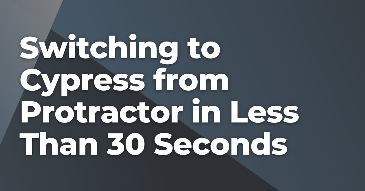 Switching to Cypress from Protractor in Less Than 30 Seconds | Briebug