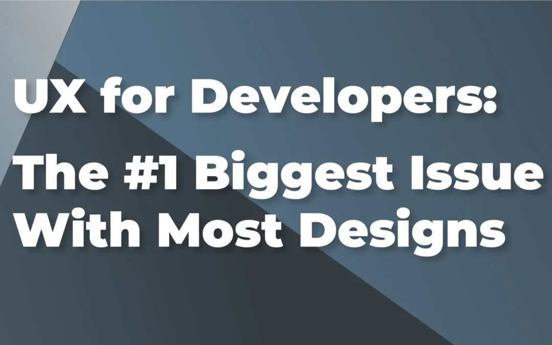 UX for Developers: The #1 Biggest Issue With Most Designs