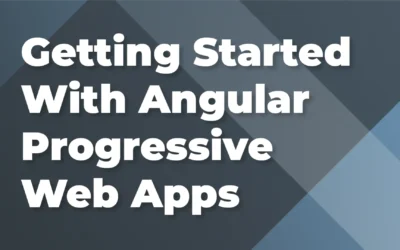 Getting Started With Angular Progressive Web Apps (PWA)