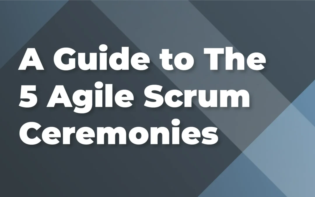 A Guide to The 5 Agile Scrum Ceremonies