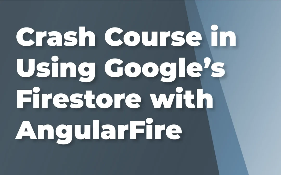 A Crash Course in Using Google’s Firestore with AngularFire