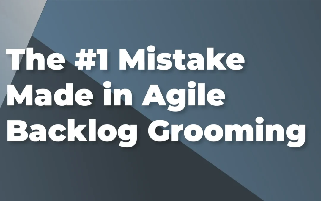 The #1 Mistake Made in Agile Backlog Grooming