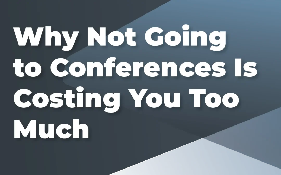 Not going to conferences is costing you too much – Here’s two reasons why