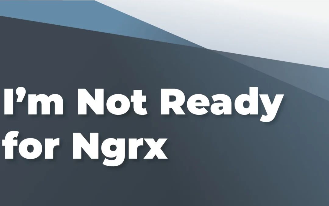 I’m not ready for NgRx