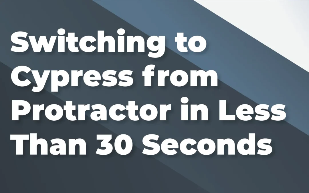 Switching to Cypress from Protractor in Less Than 30 Seconds